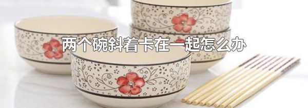 两个碗斜着卡在一起怎么办