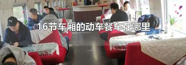 16节车厢的动车餐车在哪里