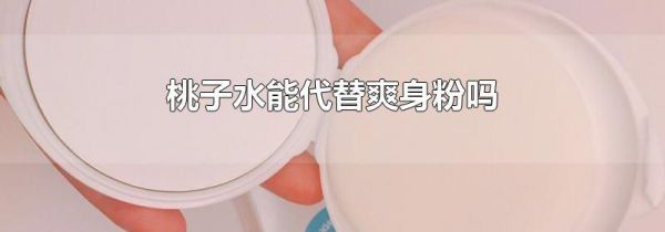 桃子水能代替爽身粉吗