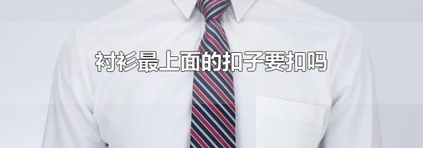 衬衫最上面的扣子要扣吗