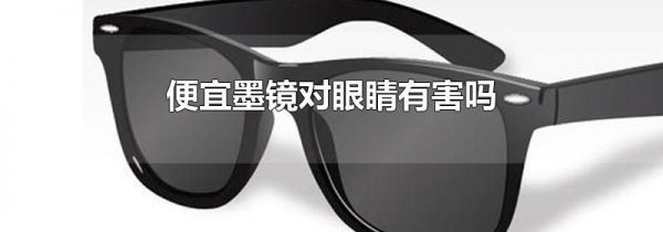 便宜墨镜对眼睛有害吗