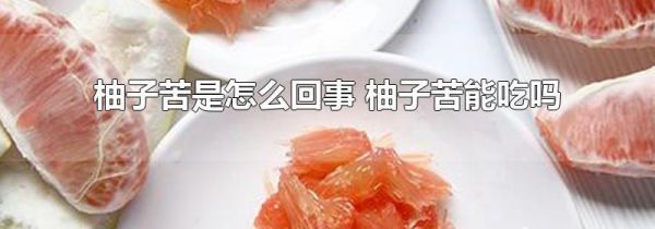 柚子苦是怎么回事 柚子苦能吃吗