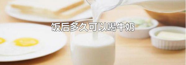 饭后多久可以喝牛奶