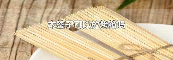木签子可以放烤箱吗