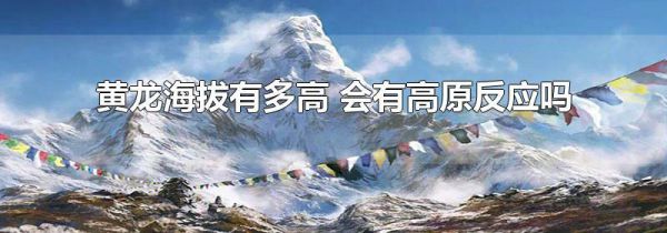 黄龙海拔有多高 会有高原反应吗