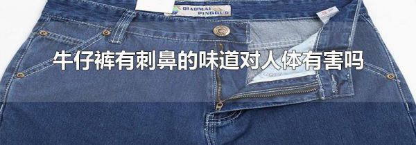 牛仔裤有刺鼻的味道对人体有害吗