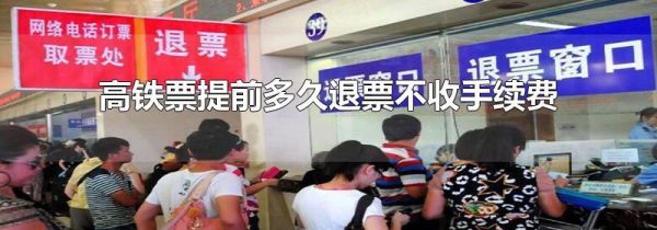 高铁票提前多久退票不收手续费