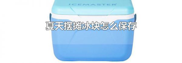 夏天摆摊冰块怎么保存