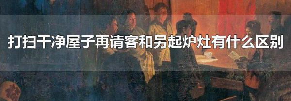 打扫干净屋子再请客和另起炉灶有什么区别