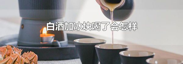白酒加冰块喝了会怎样