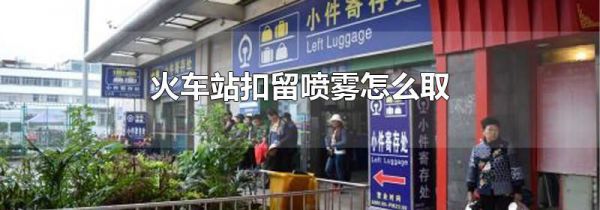 火车站扣留喷雾怎么取