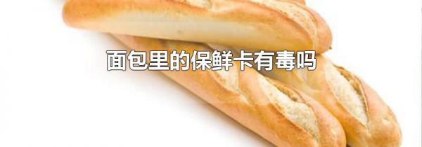 面包里的保鲜卡有毒吗