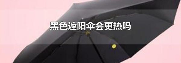 黑色遮阳伞会更热吗