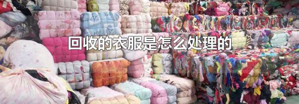 回收的衣服是怎么处理的