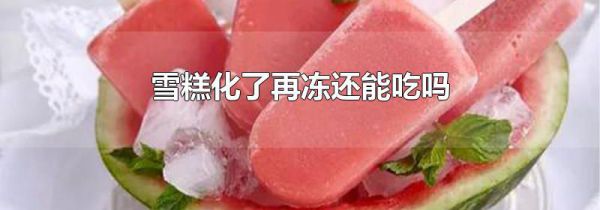 雪糕化了再冻还能吃吗