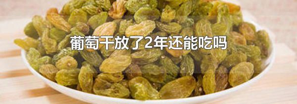 葡萄干放了2年还能吃吗