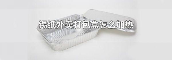 锡纸外卖打包盒怎么加热