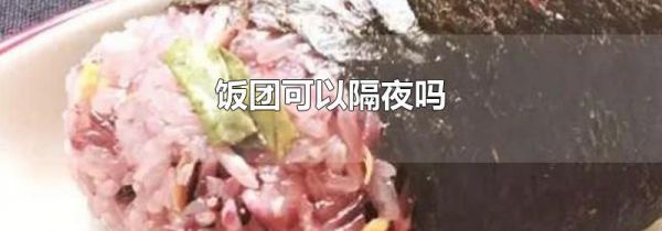 饭团可以隔夜吗