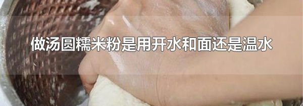 做汤圆糯米粉是用开水和面还是温水