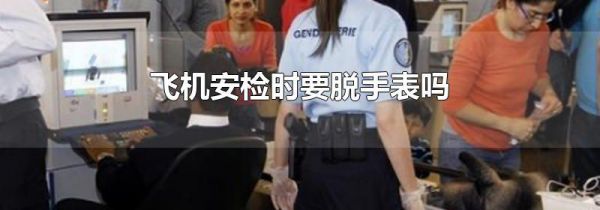 飞机安检时要脱手表吗