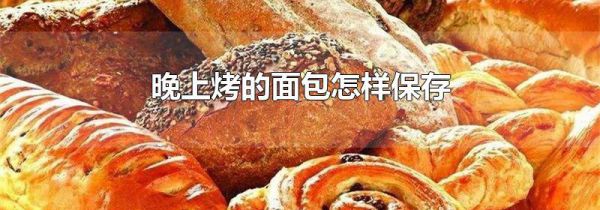 晚上烤的面包怎样保存