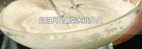 奶油可以放冰箱多久