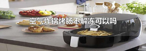 空气炸锅烤肠不解冻可以吗