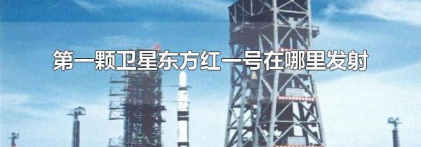 第一颗卫星东方红一号在哪里发射