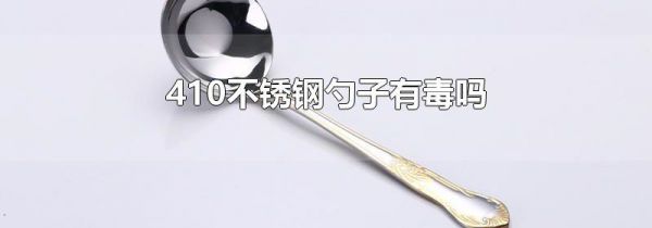 410不锈钢勺子有毒吗
