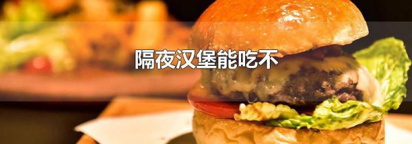 隔夜汉堡能吃不