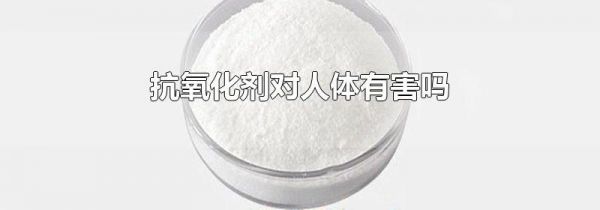 抗氧化剂对人体有害吗