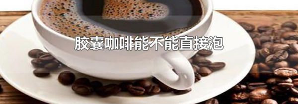 胶囊咖啡能不能直接泡