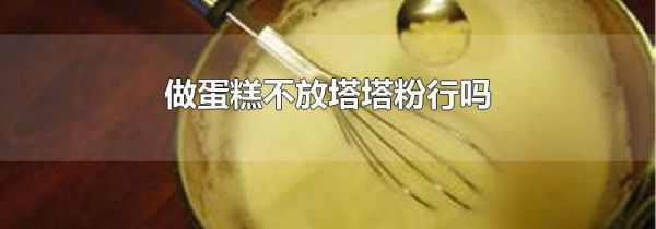 做蛋糕不放塔塔粉行吗