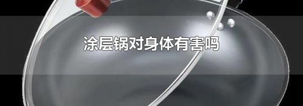 涂层锅对身体有害吗