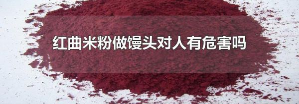 红曲米粉做馒头对人有危害吗