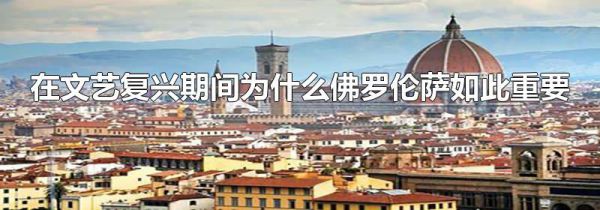 在文艺复兴期间为什么佛罗伦萨如此重要