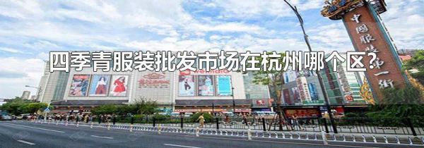 四季青服装批发市场在杭州哪个区?