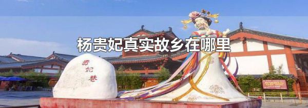 杨贵妃真实故乡在哪里