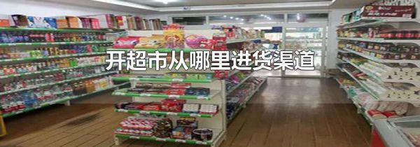 开超市从哪里进货渠道