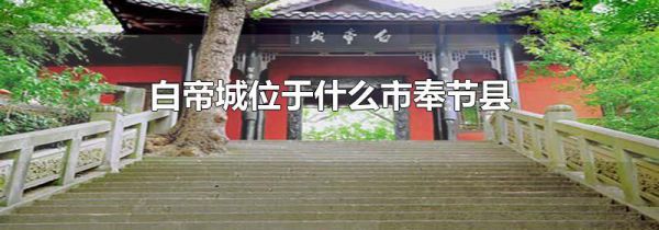 白帝城位于什么市奉节县