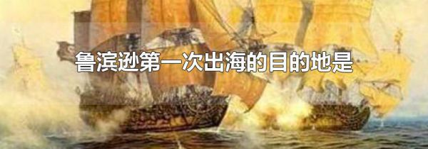 鲁滨逊第一次出海的目的地是