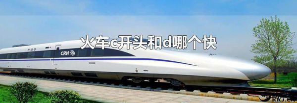 火车c开头和d哪个快