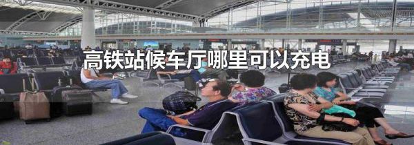 高铁站候车厅哪里可以充电