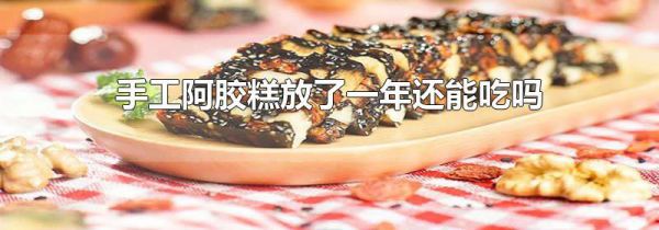 手工阿胶糕放了一年还能吃吗