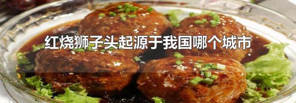 红烧狮子头起源于我国哪个城市