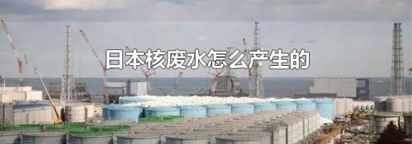 日本核废水怎么产生的
