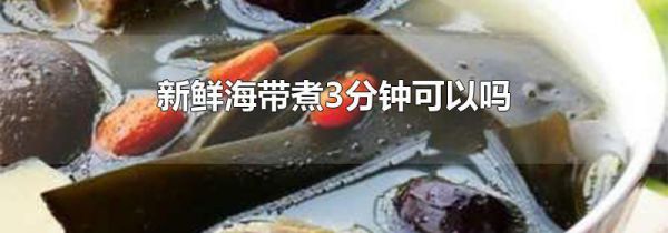 新鲜海带煮3分钟可以吗