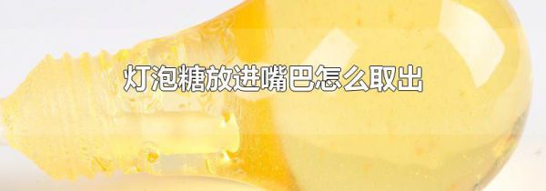 灯泡糖放进嘴巴怎么取出