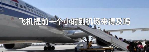 飞机提前一个小时到机场来得及吗