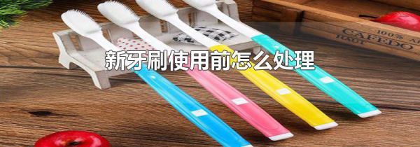新牙刷使用前怎么处理